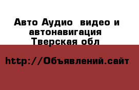 Авто Аудио, видео и автонавигация. Тверская обл.